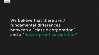 We believe that there are 7
fundamental differences
between a “classic corporation”
and a “future-proof corporation”.
 