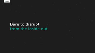 Dare to disrupt
from the inside out.
 
