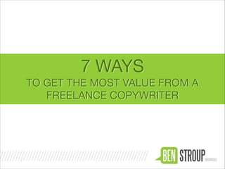 7 WAYS
TO GET THE MOST VALUE FROM A
FREELANCE COPYWRITER

 