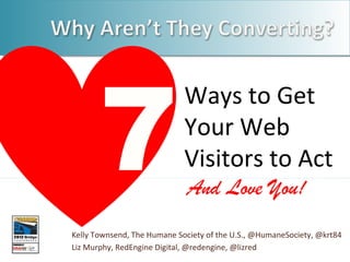 7

Ways to Get
Your Web
Visitors to Act
And Love You!

Kelly Townsend, The Humane Society of the U.S., @HumaneSociety, @krt84
Liz Murphy, RedEngine Digital, @redengine, @lizred

 