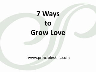 7 Ways
to
Grow Love
www.principleskills.com
 