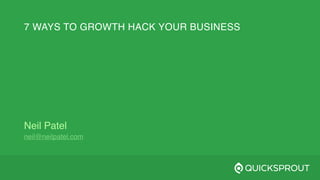 7 WAYS TO GROWTH HACK YOUR BUSINESS
Neil Patel
neil@neilpatel.com
 