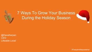 #JANY
@DaveKerpen
CEO
Likeable Local
7 Ways To Grow Your Business
During the Holiday Season
#7waysholidaywebinar
 