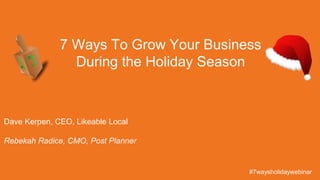#JANY
Dave Kerpen, CEO, Likeable Local
Rebekah Radice, CMO, Post Planner
7 Ways To Grow Your Business
During the Holiday Season
#7waysholidaywebinar
 