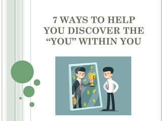 7 WAYS TO HELP
YOU DISCOVER THE
“YOU” WITHIN YOU
 