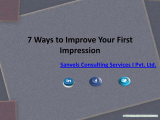 7 Ways to Improve Your First
Impression
Sanvels Consulting Services I Pvt. Ltd.

 