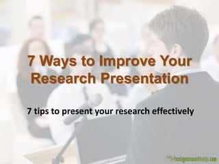7 Ways to Improve Your
Research Presentation
7 tips to present your research effectively
 