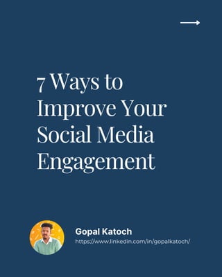 7 Ways to
Improve Your
Social Media
Engagement
Gopal Katoch
https://www.linkedin.com/in/gopalkatoch/
 