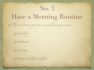 No. 3
Have a Morning Routine
There are 4 main parts to a successful morning routine.
Journaling
Meditation
Exercising
Havi...