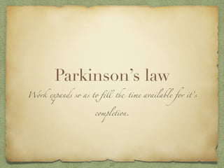 Parkinson’s law
Work expands so as to ﬁll the time available for it’s
completion.
25
 