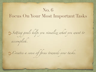 No. 6
Focus On Your Most Important Tasks
Setting goals helps you visualize what you want to
accomplish.
Creates a sense of...