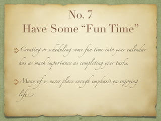 No. 7
Have Some “Fun Time”
Creating or scheduling some fun time into your calendar
has as much importance as completing yo...