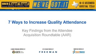 7 Ways to Increase Quality Attendance
Key Findings from the Attendee
Acquisition Roundtable (AAR)

 
