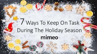 7Ways To Keep On Task
During The Holiday Season
 