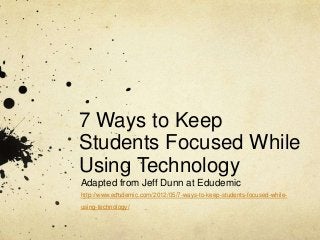 7 Ways to Keep
Students Focused While
Using Technology
Adapted from Jeff Dunn at Edudemic
http://www.edudemic.com/2012/05/7-ways-to-keep-students-focused-while-
using-technology/
 