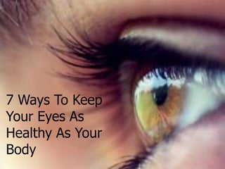 7 Ways To Keep
Your Eyes As
Healthy As Your
Body
 