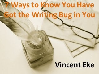 7 Ways to Know You Have
Got the Writing Bug in You




              Vincent Eke
 