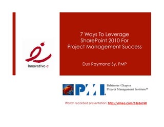 7 Ways To Leverage
      SharePoint 2010 For
 Project Management Success


           Dux Raymond Sy, PMP




Watch recorded presentation: http://vimeo.com/13656768
 