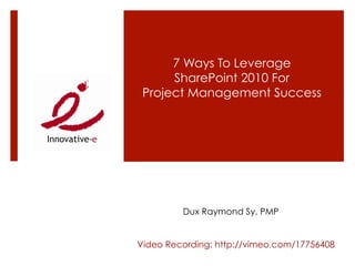 7 Ways To Leverage
      SharePoint 2010 For
 Project Management Success




         Dux Raymond Sy, PMP


Video Recording: http://vimeo.com/17756408
 