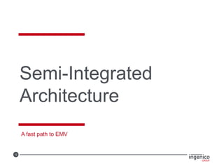 12
Semi-Integrated
Architecture
A fast path to EMV
 