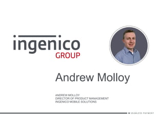 Andrew Molloy
ANDREW MOLLOY
DIRECTOR OF PRODUCT MANAGEMENT
INGENICO MOBILE SOLUTIONS
 