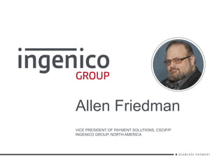 Allen Friedman
VICE PRESIDENT OF PAYMENT SOLUTIONS, CSCIP/P
INGENICO GROUP, NORTH AMERICA
 