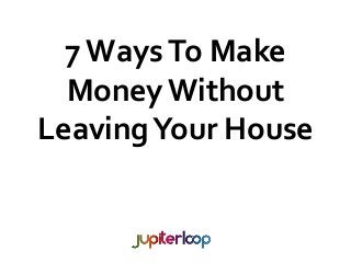 7WaysTo Make
Money Without
LeavingYour House
 