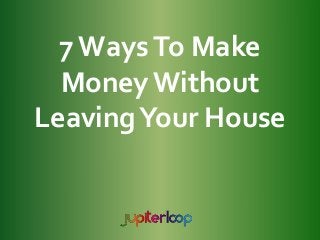 7WaysTo Make
Money Without
LeavingYour House
 