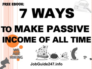 1
To make passive
FREE EBOOK:
JobGuide247.info
7 ways
Income of all time
 