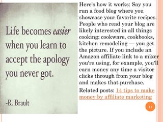 Here's how it works: Say you
run a food blog where you
showcase your favorite recipes.
People who read your blog are
likel...