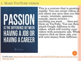 1. MAKE YOUTUBE VIDEOS
4
This is a venture that is growing
rapidly. You can create videos in
just about any area that you ...