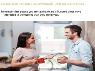 Remember that people you are talking to are a hundred times more
interested in themselves than they are in you…
 