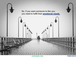 LIFESCODES.COM
So, if you want someone to like you,
you need to fulfill their emotional needs.
Image source
 