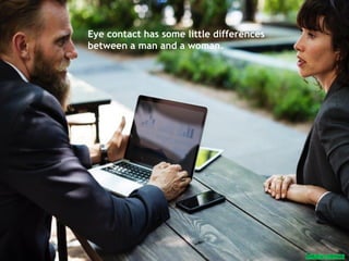 Eye contact has some little differences
between a man and a woman.
 