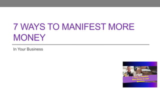 7 WAYS TO MANIFEST MORE
MONEY
In Your Business
 