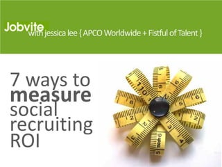 with jessica lee { APCO Worldwide + Fistful of Talent }




7 ways to
measure
social
recruiting
ROI
 