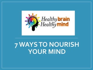 7 WAYSTO NOURISH
YOUR MIND
 