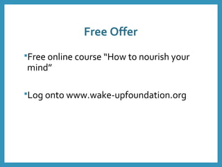 Free Offer
Free online course “How to nourish your
mind”
Log onto www.wake-upfoundation.org
 