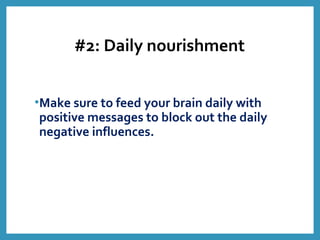 #2: Daily nourishment
•Make sure to feed your brain daily with
positive messages to block out the daily
negative influences.
 