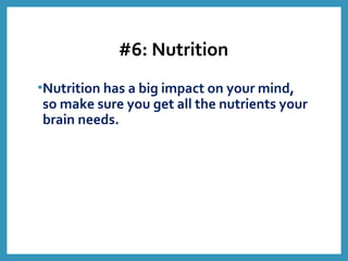 #6: Nutrition
•Nutrition has a big impact on your mind,
so make sure you get all the nutrients your
brain needs.
 