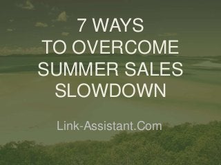 7 WAYS
TO OVERCOME
SUMMER SALES
SLOWDOWN
Link-Assistant.Com
 