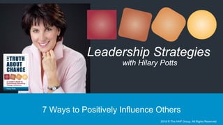 7 Ways to Positively Influence Others
Leadership Strategies
with Hilary Potts
2018 © The HAP Group, All Rights Reserved
 