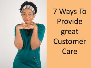 7 Ways To
Provide
great
Customer
Care
 