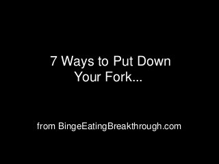 7 Ways to Put Down
Your Fork...
from BingeEatingBreakthrough.com
 