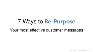 7 Ways to Re-Purpose
Your most effective customer messages
© 2014 Miles Austin All Rights Reserved
 