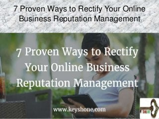 7 Proven Ways to Rectify Your Online
Business Reputation Management
 
