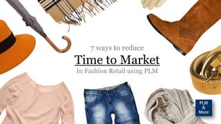 7 ways to reduce
Time to Market
In Fashion Retail using PLM
 