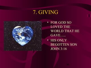 7. GIVING
• FOR GOD SO
LOVED THE
WORLD THAT HE
GAVE…..
• HIS ONLY
BEGOTTEN SON
JOHN 3:16

36

 