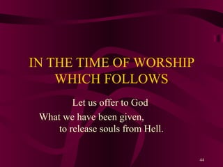 IN THE TIME OF WORSHIP
WHICH FOLLOWS
Let us offer to God
What we have been given,
to release souls from Hell.
44

 
