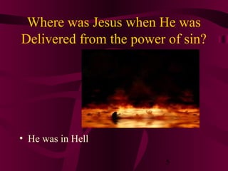 Where was Jesus when He was
Delivered from the power of sin?

• He was in Hell
5

 